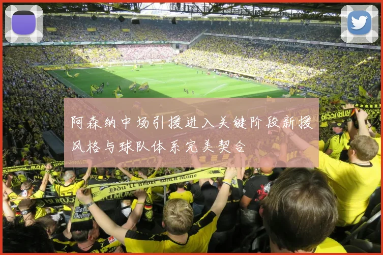 阿森纳中场引援进入关键阶段新援风格与球队体系完美契合