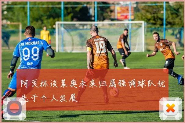阿莫林谈莱奥未来归属强调球队优先于个人发展