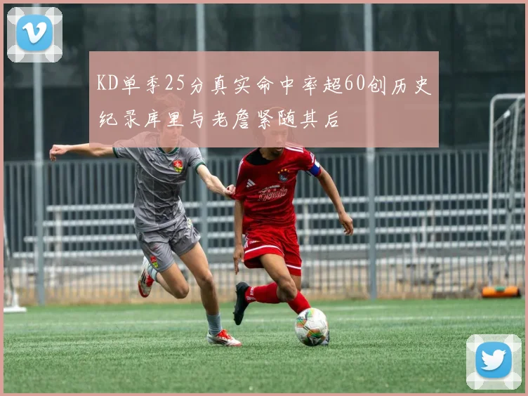 KD单季25分真实命中率超60创历史纪录库里与老詹紧随其后